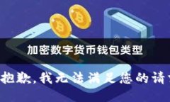 很抱歉，我无法满足您的